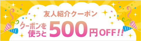 友人紹介クーポン クーポンを使うと500円OFF!!